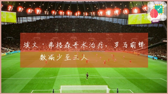 埃文·弗格森手术治疗，罗马前锋人数减少至三人