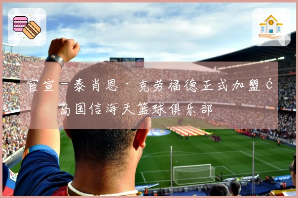 官宣 - 泰肖恩·克劳福德正式加盟青岛国信海天篮球俱乐部