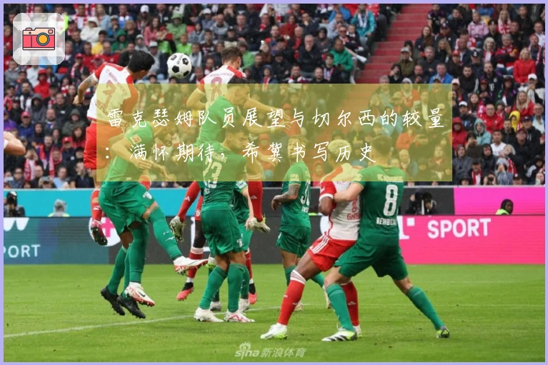 雷克瑟姆队员展望与切尔西的较量：满怀期待，希冀书写历史