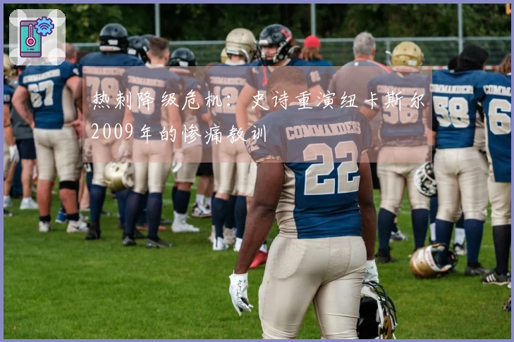 热刺降级危机：史诗重演纽卡斯尔2009年的惨痛教训