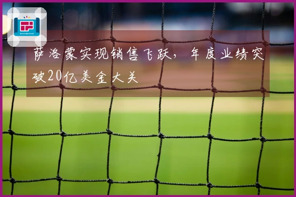 萨洛蒙实现销售飞跃，年度业绩突破20亿美金大关