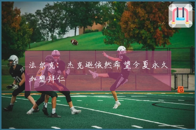 法尔克：杰克逊依然希望今夏永久加盟拜仁