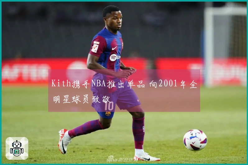 Kith携手NBA推出单品 向2001年全明星球员致敬