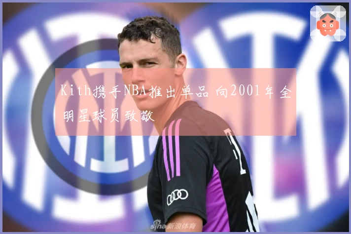 Kith携手NBA推出单品 向2001年全明星球员致敬