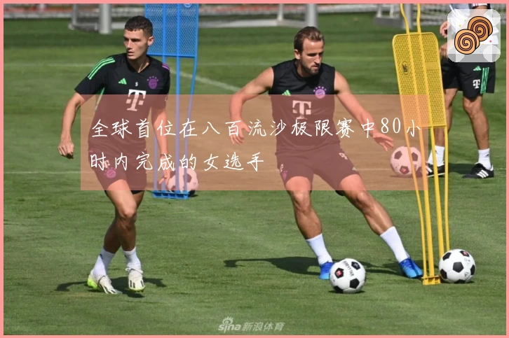 全球首位在八百流沙极限赛中80小时内完成的女选手