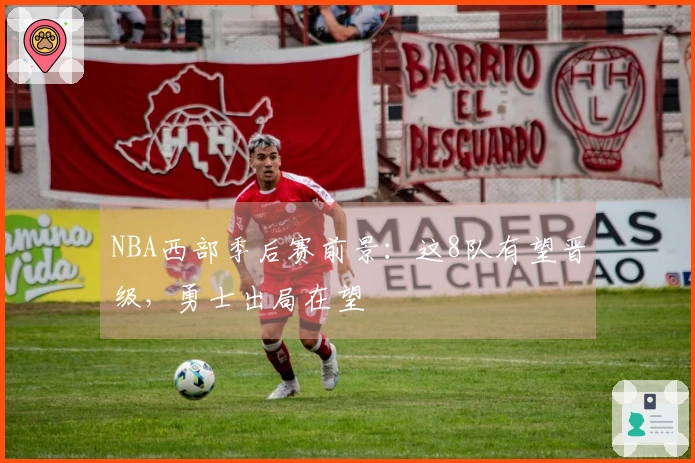 NBA西部季后赛前景：这8队有望晋级，勇士出局在望