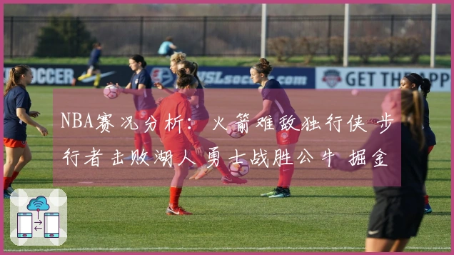 NBA赛况分析：火箭难敌独行侠 步行者击败湖人 勇士战胜公牛 掘金战胜太阳