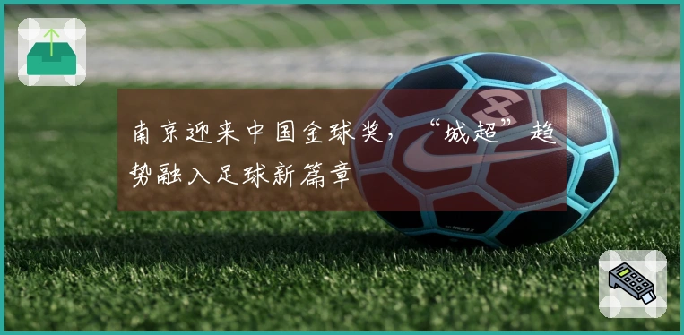 南京迎来中国金球奖，“城超”趋势融入足球新篇章
