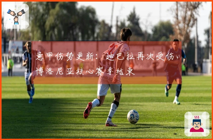 意甲伤势更新：迪巴拉再次受伤，博洛尼亚核心赛季结束
