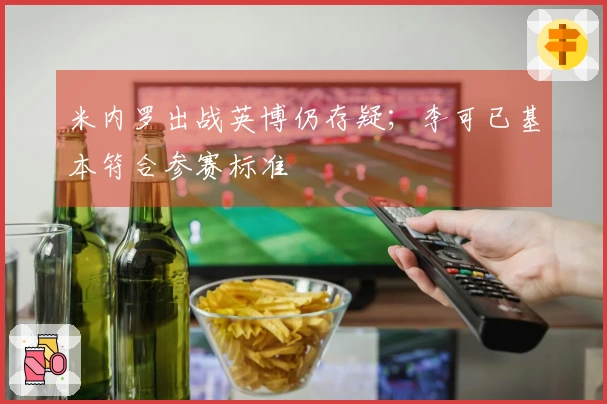 米内罗出战英博仍存疑；李可已基本符合参赛标准