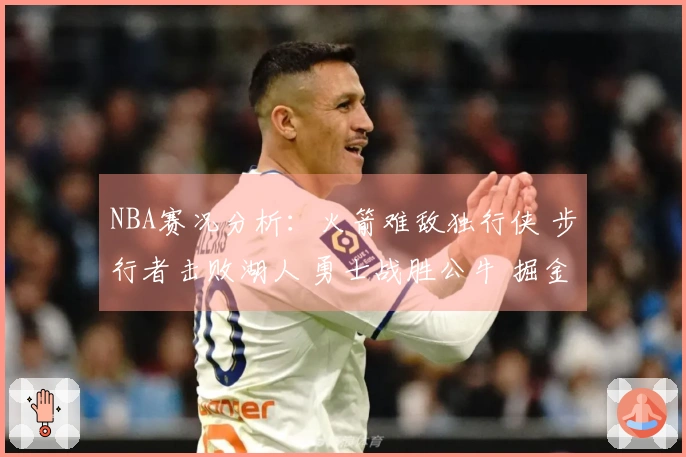 NBA赛况分析：火箭难敌独行侠 步行者击败湖人 勇士战胜公牛 掘金战胜太阳