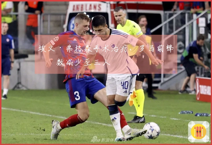 埃文·弗格森手术治疗，罗马前锋人数减少至三人