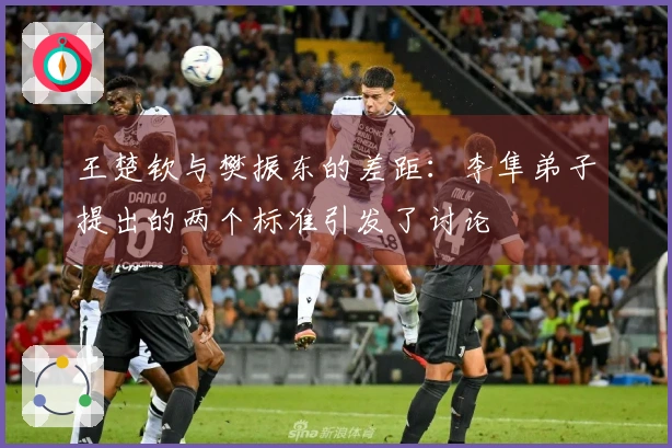 王楚钦与樊振东的差距：李隼弟子提出的两个标准引发了讨论