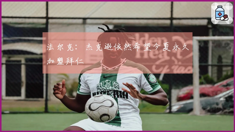 法尔克：杰克逊依然希望今夏永久加盟拜仁