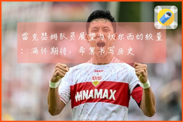 雷克瑟姆队员展望与切尔西的较量:满怀期待,希冀书写历史