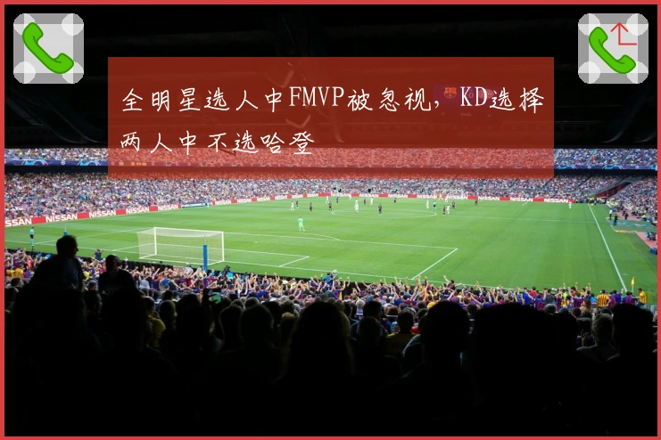 全明星选人中FMVP被忽视，KD选择两人中不选哈登