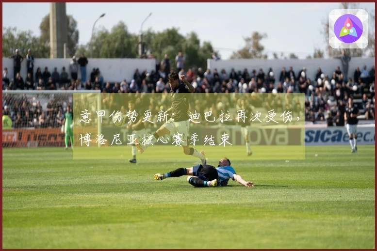 意甲伤势更新：迪巴拉再次受伤，博洛尼亚核心赛季结束